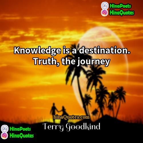 Terry Goodkind Quotes | Knowledge is a destination. Truth, the journey.
